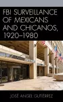 FBI Surveillance of Mexicans and Chicanos, 1920-1980 cover