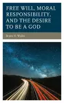 Free Will, Moral Responsibility, and the Desire to Be a God cover