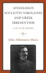 Athanasios Souliotis-Nikolaidis and Greek Irredentism cover