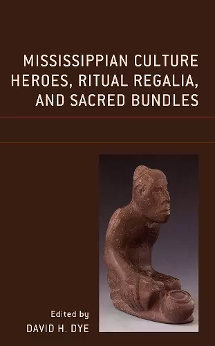 Mississippian Culture Heroes, Ritual Regalia, and Sacred Bundles cover