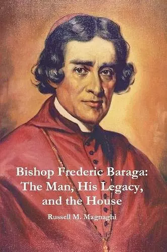 Bishop Frederic Baraga: The Man, His Legacy, and the House cover