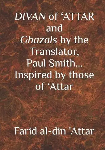 DIVAN of 'ATTAR and ghazals by the Translator, Paul Smith Inspired by those of 'Attar cover