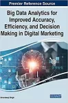Big Data Analytics for Improved Accuracy, Efficiency, and Decision Making in Digital Marketing cover