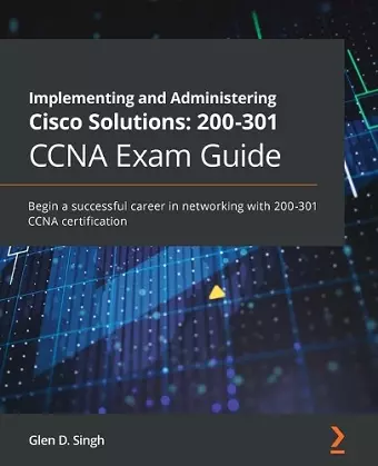 Implementing and Administering Cisco Solutions: 200-301 CCNA Exam Guide cover