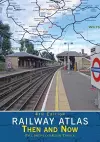 Railway Atlas Then & Now 4th Edition cover