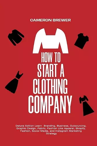 How to Start a Clothing Company - Deluxe Edition Learn Branding, Business, Outsourcing, Graphic Design, Fabric, Fashion Line Apparel, Shopify, Fashion, Social Media, and Instagram Marketing cover