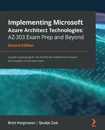 Implementing Microsoft Azure Architect Technologies: AZ-303 Exam Prep and Beyond cover