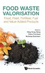 Food Waste Valorisation: Food, Feed, Fertiliser, Fuel And Value-added Products cover