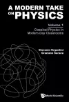 A Modern Take On Physics - Volume 1: Classical Physics In Modern-day Classrooms cover