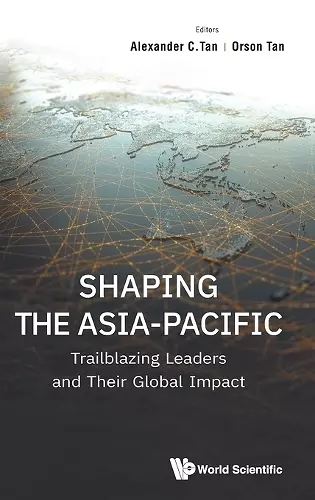 Shaping The Asia-pacific: Trailblazing Leaders And Their Global Impact cover