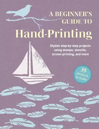 A Beginner's Guide to Hand-Printing: 35 projects to make cover