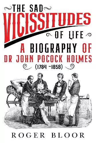 'The Sad Vicissitudes of Life’ a biography of Dr John Pocock Holmes (1784 -1858) cover