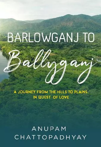 Barlowganj to Ballyganj -- A Journey from the Hills to Plains in Quest of Love cover