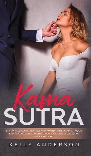 El Kama Sutra La Guía Práctica Para Orgasmos Alucinantes Con El Kama Sutra, Las Enseñanzas Sexuales Tántricas Y Las Posiciones Sexuales Que Mejoran El Clímax cover