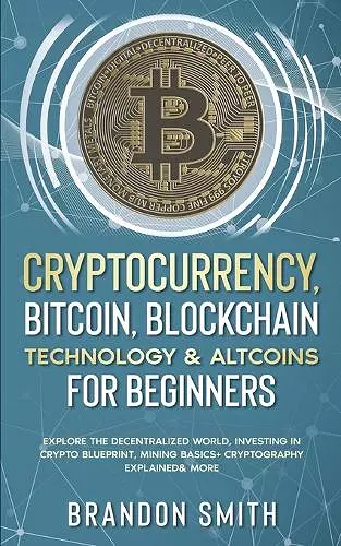 Cryptocurrency, Bitcoin, Blockchain Technology& Altcoins For Beginners cover