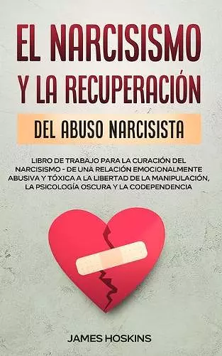 El Narcisismo y la Recuperación del Abuso Narcisista. Libro de Trabajo Para la Curación del Narcisismo - de una Relación Emocionalmente Abusiva y Tóxica a la Libertad de la Manipulación, la Psicología Oscura y la Codependencia cover