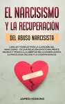 El Narcisismo y la Recuperación del Abuso Narcisista. Libro de Trabajo Para la Curación del Narcisismo - de una Relación Emocionalmente Abusiva y Tóxica a la Libertad de la Manipulación, la Psicología Oscura y la Codependencia cover