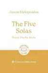 The Five Solas: These Truths Alone cover