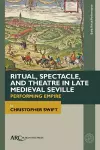 Ritual, Spectacle, and Theatre in Late Medieval Seville cover