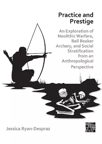 Practice and Prestige: An Exploration of Neolithic Warfare, Bell Beaker Archery, and Social Stratification from an Anthropological Perspective cover