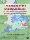 The Shaping of the English Landscape: An Atlas of Archaeology from the Bronze Age to Domesday Book cover