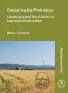 Conjuring Up Prehistory: Landscape and the Archaic in Japanese Nationalism cover