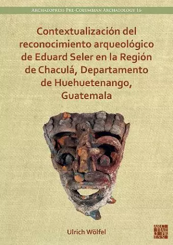 Contextualización del reconocimiento arqueológico de Eduard Seler en la Región de Chaculá, Departamento de Huehuetenango, Guatemala cover