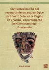 Contextualización del reconocimiento arqueológico de Eduard Seler en la Región de Chaculá, Departamento de Huehuetenango, Guatemala cover