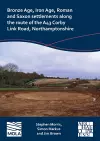 Bronze Age, Iron Age, Roman and Saxon settlements along the route of the A43 Corby Link Road, Northamptonshire cover