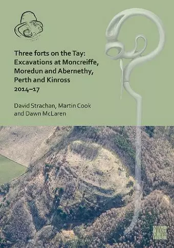 Three Forts on the Tay: Excavations at Moncreiffe, Moredun and Abernethy, Perth and Kinross 2014–17 cover