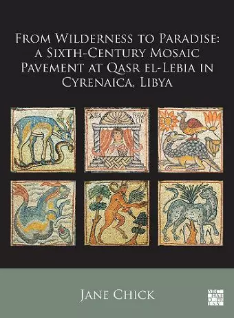 From Wilderness to Paradise: A Sixth-Century Mosaic Pavement at Qasr el-Lebia in Cyrenaica, Libya cover