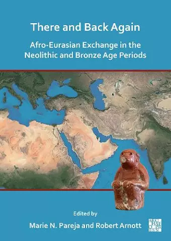 There and Back Again: Afro-Eurasian Exchange in the Neolithic and Bronze Age Periods cover