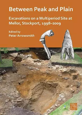 Between Peak and Plain: Excavations on a Multiperiod Site at Mellor, Stockport, 1998-2009 cover