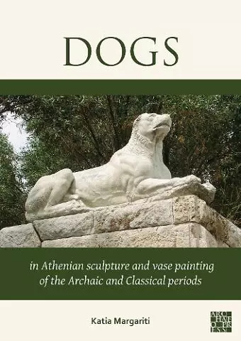 Dogs in Athenian Sculpture and Vase Painting of the Archaic and Classical Periods cover