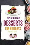 SPECTACULAR DESSERTS FOR HOLIDAYS - Recipes Book cover