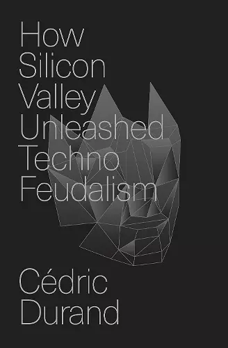How Silicon Valley Unleashed Techno-Feudalism cover