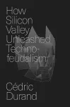 How Silicon Valley Unleashed Techno-feudalism cover