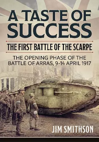 Taste of Success: The First Battle of the Scarpe April 9-14 1917 - the Opening Phase of the Battle of Arras cover