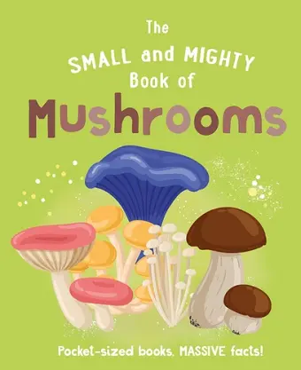 The Small and Mighty Book of Mushrooms: Pocket-sized books, MASSIVE facts! cover