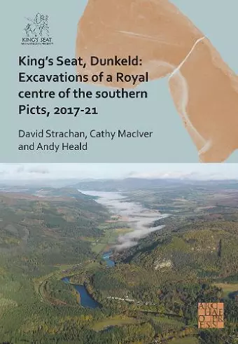 King's Seat, Dunkeld: Excavations of a Royal Centre of the Southern Picts, 2017-21 cover