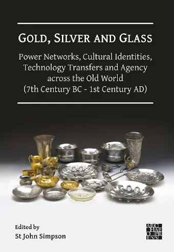 Gold, Silver and Glass: Power Networks, Cultural Identities, Technology Transfers and Agency across the Old World (7th Century BC - 1st Century AD) cover