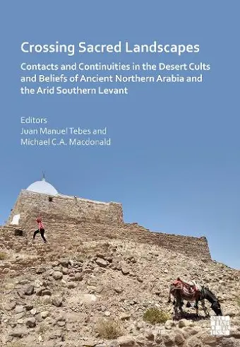 Crossing Ancient Sacred Landscapes: Contacts and Continuities in the Ancient Desert Cults and Beliefs of Northern Arabia and the Arid Southern Levant cover