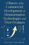 A History of the Commercial Development of Miniaturisation Technologies and Their Products cover