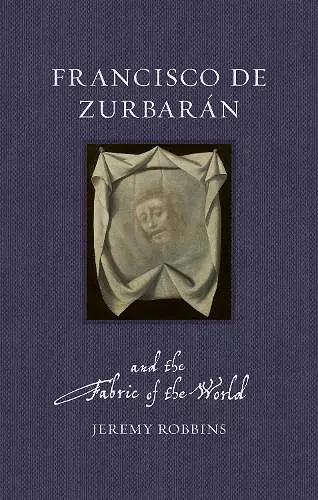 Francisco de Zurbarán and the Fabric of the World cover