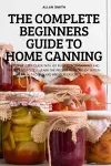The Complete Beginners Guide to Home Canning cover