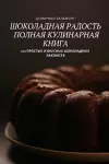 ШОКОЛАДhaЯ РАДОСТЬ ПОЛНАЯ КУЛИНАРНАЯ КНИГ&#104 cover