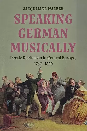 Speaking German Musically: Poetic Recitation in Central Europe, 1760-1820 cover