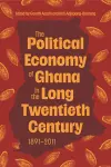 The Political Economy of Ghana in the Long Twentieth Century cover
