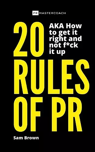 20 Rules of PR AKA - How to get it right and not f**k it up cover