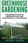 Greenhouse Gardening - A Beginners Guide To Growing Fruit and Vegetables All Year Round cover